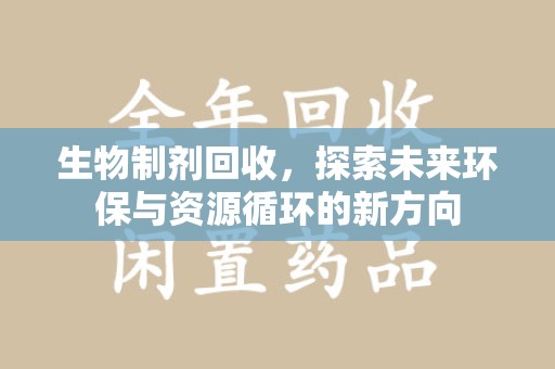 荆州生物制剂回收，探索未来环保与资源循环的新方向