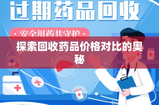 荆州探索回收药品价格对比的奥秘