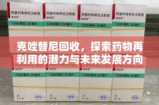 荆州克唑替尼回收，探索药物再利用的潜力与未来发展方向