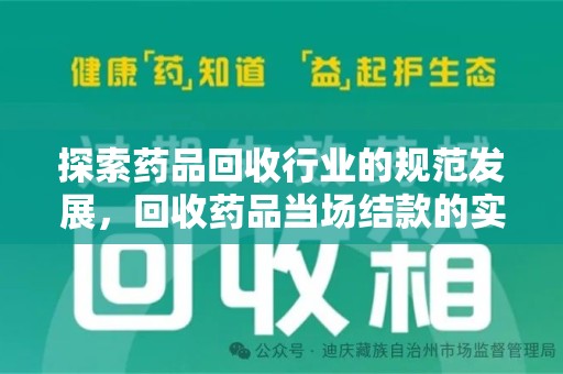荆州探索药品回收行业的规范发展，回收药品当场结款的实践与意义