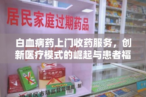 荆州白血病药上门收药服务，创新医疗模式的崛起与患者福音