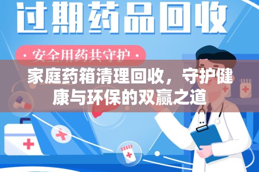 荆州家庭药箱清理回收，守护健康与环保的双赢之道