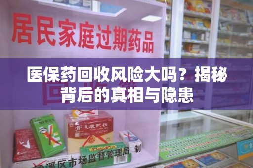 荆州医保药回收风险大吗？揭秘背后的真相与隐患