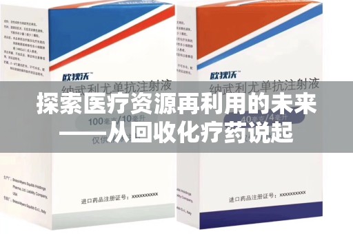 荆州探索医疗资源再利用的未来——从回收化疗药说起