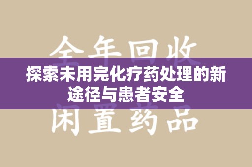 荆州探索未用完化疗药处理的新途径与患者安全