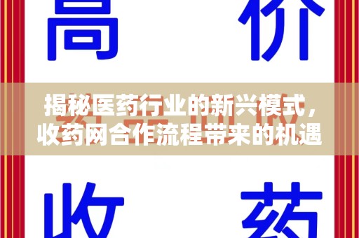 荆州揭秘医药行业的新兴模式，收药网合作流程带来的机遇与挑战
