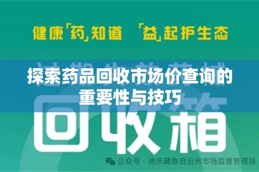 荆州探索药品回收市场价查询的重要性与技巧