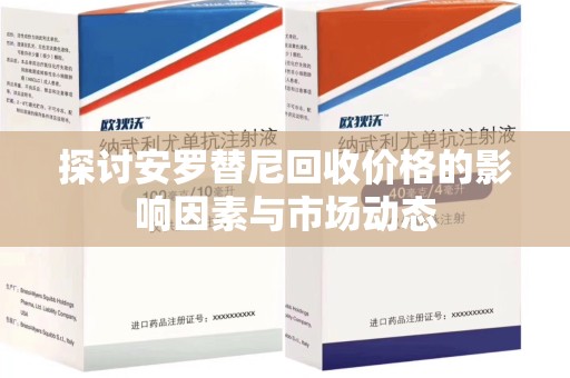 荆州探讨安罗替尼回收价格的影响因素与市场动态