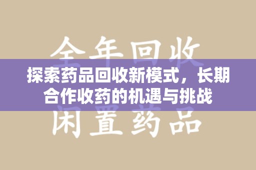 荆州探索药品回收新模式，长期合作收药的机遇与挑战