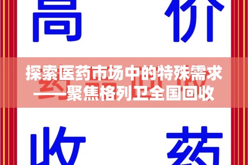 荆州探索医药市场中的特殊需求——聚焦格列卫全国回收