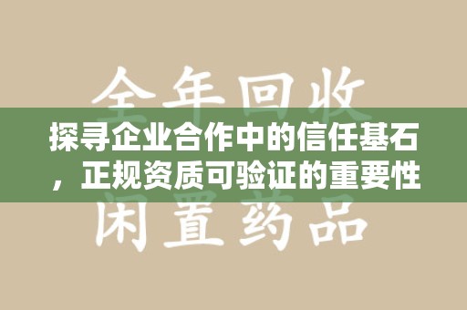 荆州探寻企业合作中的信任基石，正规资质可验证的重要性