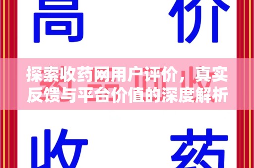 荆州探索收药网用户评价，真实反馈与平台价值的深度解析