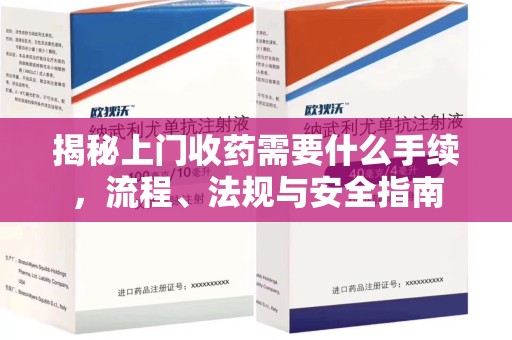 荆州揭秘上门收药需要什么手续，流程、法规与安全指南