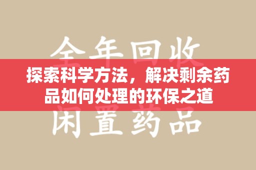 荆州探索科学方法，解决剩余药品如何处理的环保之道