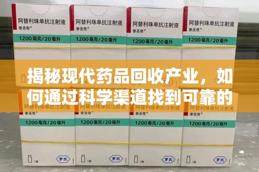 荆州揭秘现代药品回收产业，如何通过科学渠道找到可靠的收药联系方式
