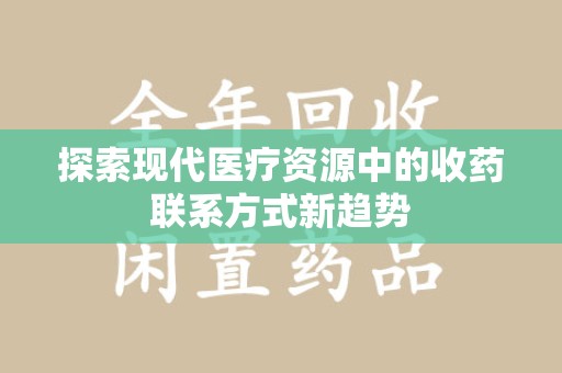 荆州探索现代医疗资源中的收药联系方式新趋势
