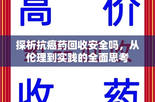 荆州探析抗癌药回收安全吗，从伦理到实践的全面思考