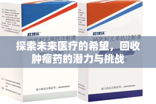 荆州探索未来医疗的希望，回收肿瘤药的潜力与挑战