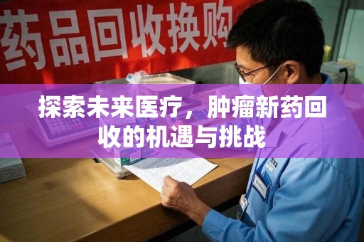 荆州探索未来医疗，肿瘤新药回收的机遇与挑战