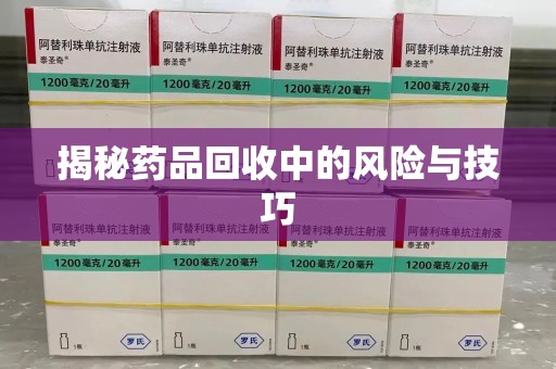 荆州揭秘药品回收中的风险与技巧