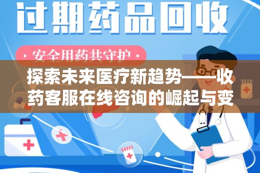 荆州探索未来医疗新趋势——收药客服在线咨询的崛起与变革