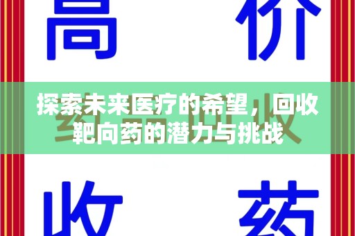 荆州探索未来医疗的希望，回收靶向药的潜力与挑战