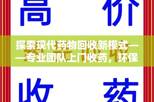 荆州探索现代药物回收新模式——专业团队上门收药，环保与健康的双赢选择