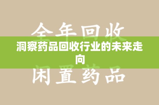 荆州洞察药品回收行业的未来走向