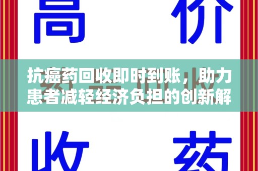 荆州抗癌药回收即时到账，助力患者减轻经济负担的创新解决方案