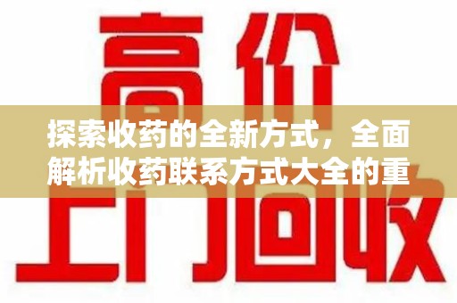 荆州探索收药的全新方式，全面解析收药联系方式大全的重要性与应用