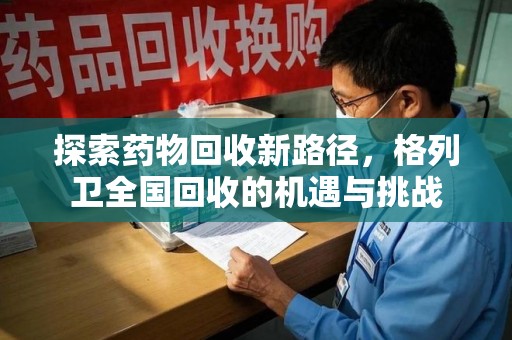 荆州探索药物回收新路径，格列卫全国回收的机遇与挑战