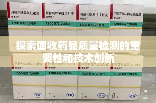 荆州探索回收药品质量检测的重要性和技术创新