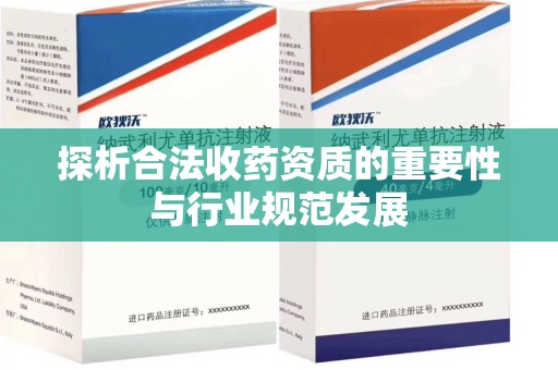 荆州探析合法收药资质的重要性与行业规范发展