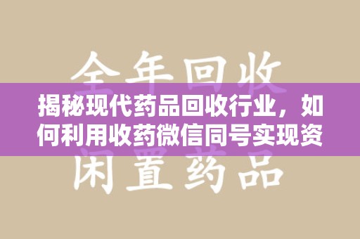 荆州揭秘现代药品回收行业，如何利用收药微信同号实现资源再利用