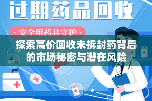 荆州探索高价回收未拆封药背后的市场秘密与潜在风险