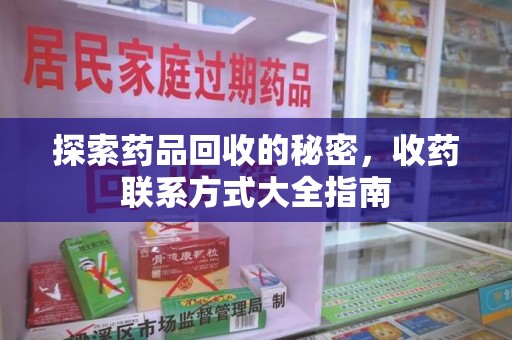 荆州探索药品回收的秘密，收药联系方式大全指南