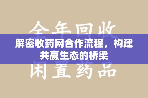 荆州解密收药网合作流程，构建共赢生态的桥梁