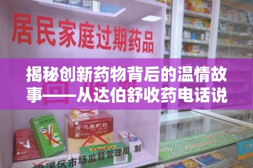 荆州揭秘创新药物背后的温情故事——从达伯舒收药电话说起
