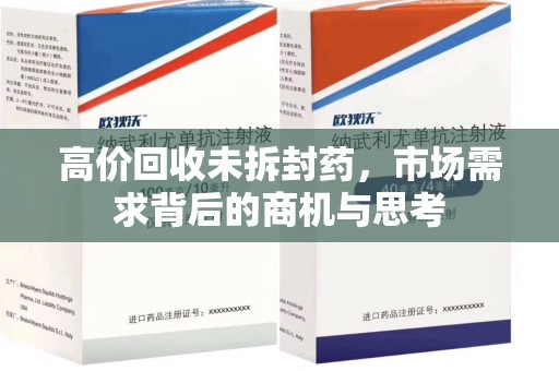 荆州高价回收未拆封药，市场需求背后的商机与思考
