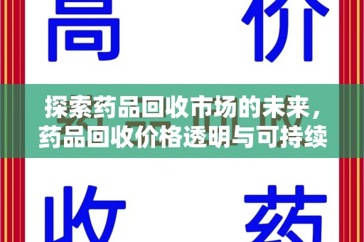 荆州探索药品回收市场的未来，药品回收价格透明与可持续发展