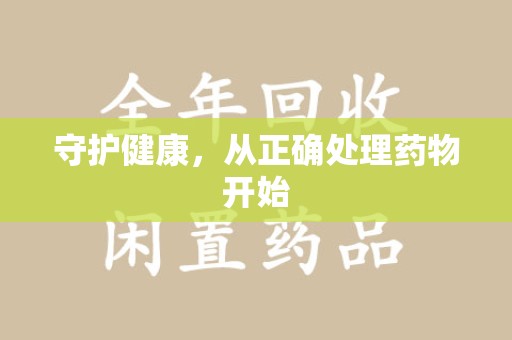 荆州守护健康，从正确处理药物开始