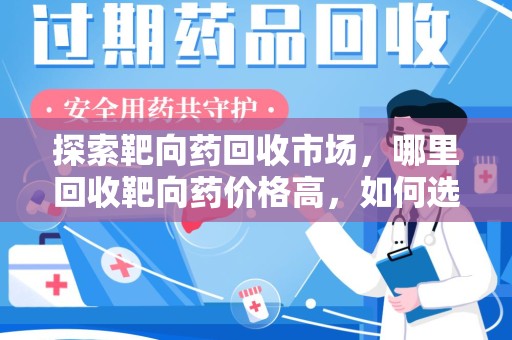 荆州探索靶向药回收市场，哪里回收靶向药价格高，如何选择最优渠道