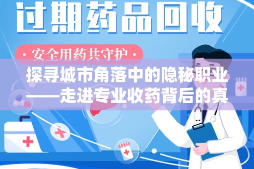 荆州探寻城市角落中的隐秘职业——走进专业收药背后的真相