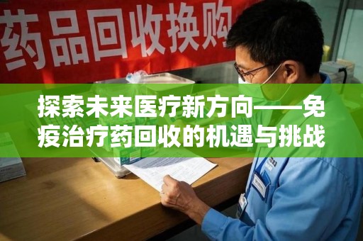 荆州探索未来医疗新方向——免疫治疗药回收的机遇与挑战