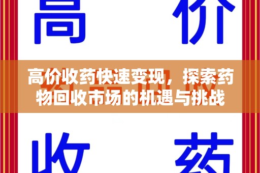 荆州高价收药快速变现，探索药物回收市场的机遇与挑战