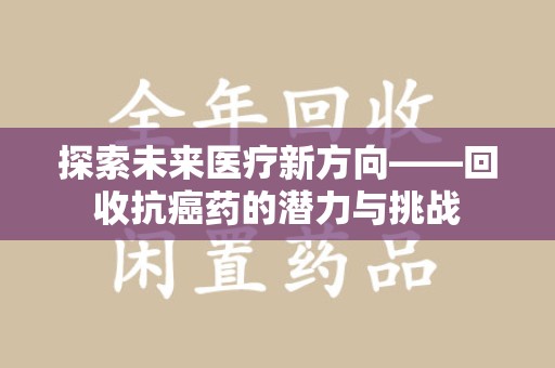 荆州探索未来医疗新方向——回收抗癌药的潜力与挑战