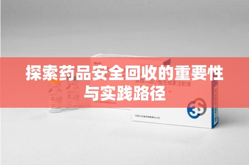 荆州探索药品安全回收的重要性与实践路径