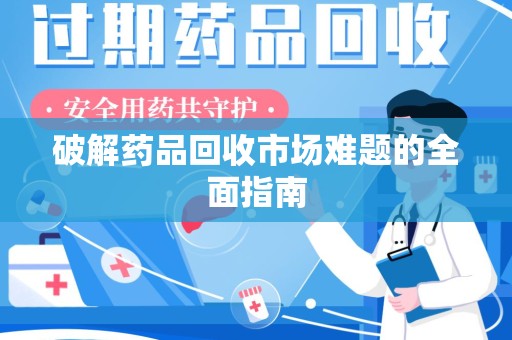 荆州破解药品回收市场难题的全面指南