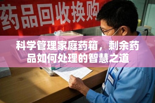 荆州科学管理家庭药箱，剩余药品如何处理的智慧之道