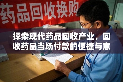 荆州探索现代药品回收产业，回收药品当场付款的便捷与意义